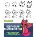 How to Draw Dragons for Kids: Drawing Cute and Adorable Dragons Step-By-Step (for Kids and Adults of All Ages)