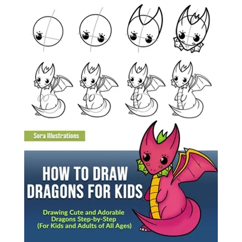 How to Draw Dragons for Kids: Drawing Cute and Adorable Dragons Step-By-Step (for Kids and Adults of All Ages)