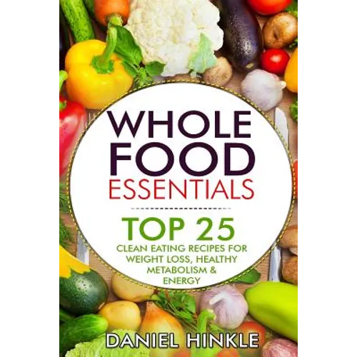 Whole Food Essentials: TOP 25 Clean Eating Recipes for Weight Loss, Healthy Metabolism & Energy