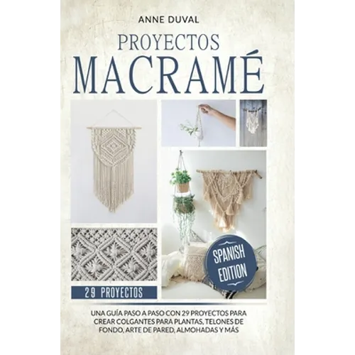 Proyectos Macramé: Una guìa a paso con 29 proyectos para crear impresionantes colgantes para plantas, telones de fondo y arte de pared para los colgan