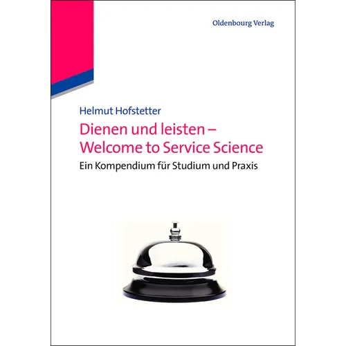 Dienen Und Leisten - Welcome to Service Science: Eine Kompendium Für Studium Und PRAXIS
