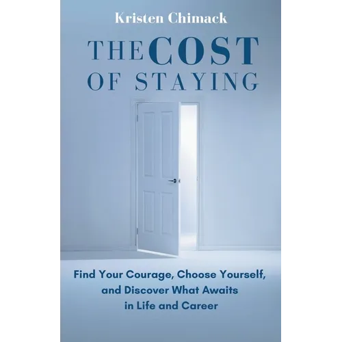 The Cost of Staying: Find Your Courage, Choose Yourself, and Discover What Awaits in Life and Career