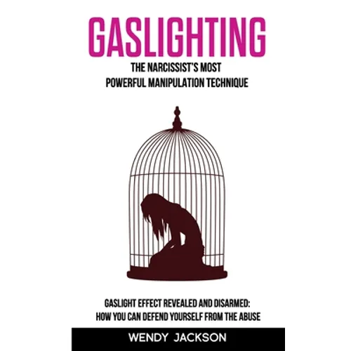 Gaslighting: The Narcissist's Most Powerful Manipulation Technique. Gaslight Effect Revealed and Disarmed: How You Can Defend Yourself From the Abuse