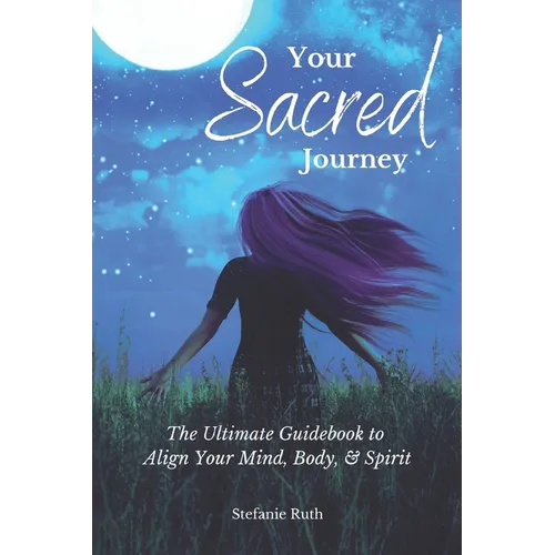 Your Sacred Journey: The Ultimate Guidebook to Align Your Mind, Body, & Spirit