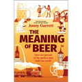The Meaning of Beer: How Our Pursuit of the Perfect Pint Built the World