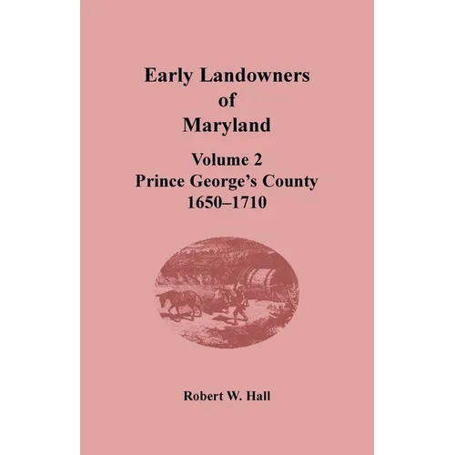 Early Landowners of Maryland, Volume 2: Prince George's County, 1650-1710