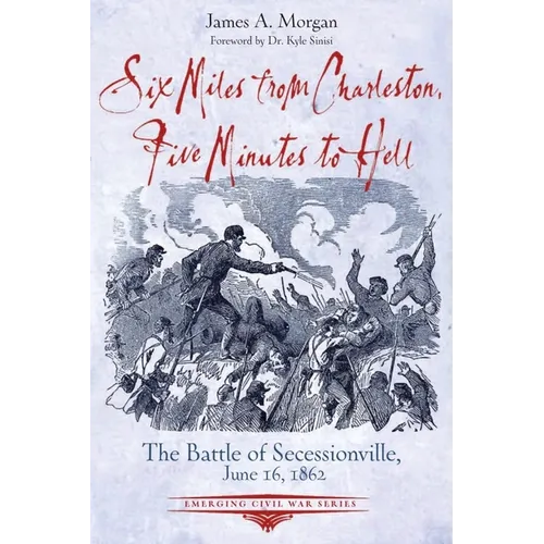 Six Miles from Charleston, Five Minutes to Hell: The Battle of Seccessionville, June 16, 1862