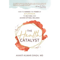 The Health Catalyst: How To Harness the Power of Ayurveda to Self-Heal and Achieve Optimal Wellness