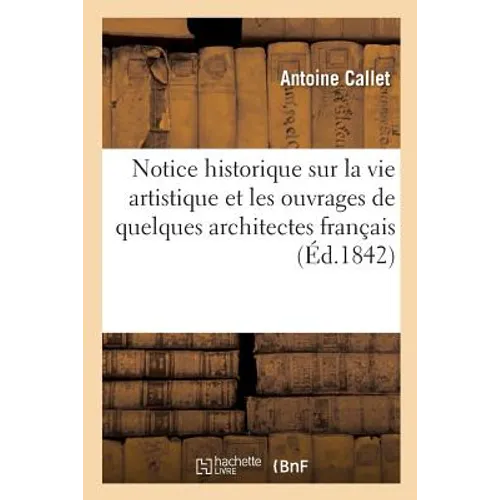 Notice Historique Sur La Vie Artistique Et Les Ouvrages de Quelques Architectes Français: Du Xvie Siècle,
