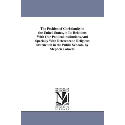 The Position of Christianity in the United States, in Its Relations With Our Political institutions, And Specially With Reference to Religious instruc
