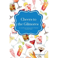 Cheers to the Gilmores: An Unofficial Gilmore Girls Themed Cocktail Book