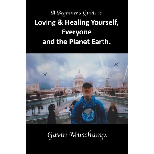 A Beginner's Guide to Loving & Healing Yourself, Everyone and the Planet Earth
