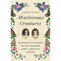 Mischievous Creatures: The Forgotten Sisters Who Transformed Early American Science