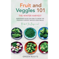 Fruit & Veggies 101 - The Winter Harvest: Gardening Guide on How to Grow the Freshest & Ripest Winter Vegetables (Perfect for Beginners)