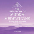 The Little Book of Mudra Meditations: 30 Yoga Hand Gestures for Healing