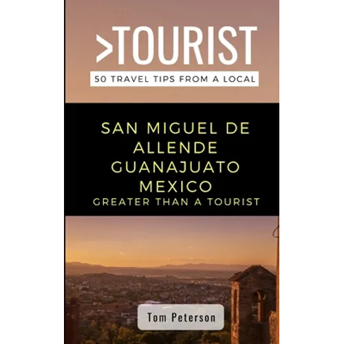 Greater Than a Tourist- San Miguel de Allende Guanajuato Mexico: 50 Travel Tips from a Local