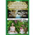 Holistic Wellness: A COMPREHENSIVE GUIDE TO HEALTHY LIVING: Achieve Optimal Health Through Nutrition, Exercise, Sleep, Mindfulness, and More