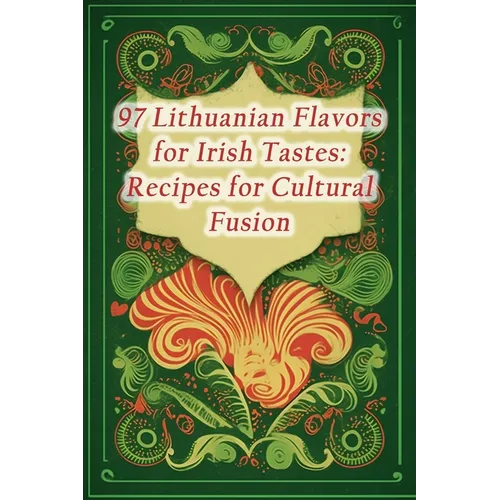 97 Lithuanian Flavors for Irish Tastes: Recipes for Cultural Fusion