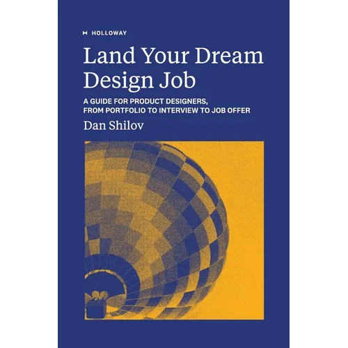 Land Your Dream Design Job: A Guide for Product Designers, From Portfolio to Interview to Job Offer
