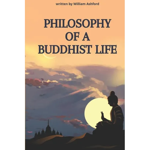 Philosophy of a Buddhist Life: Concise guide to living with mindfulness, compassion, and wisdom, drawing from the profound teachings of Buddhism.