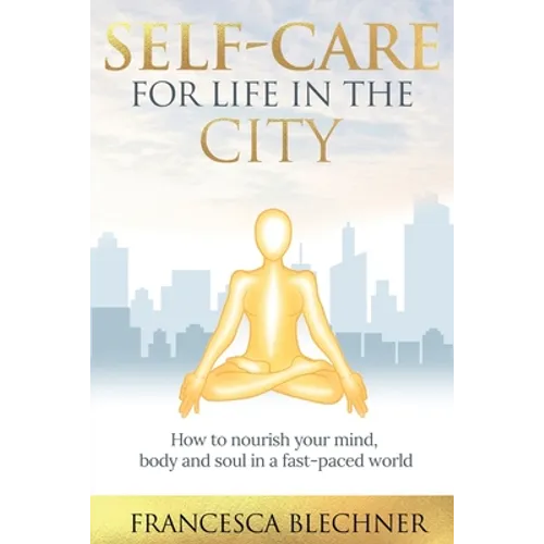 Self-Care for Life in the City: How to nourish your mind, body and soul in a fast-paced world