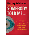 Somebody Told Me...: One Man's Unexpected Journey Down the Rabbit Hole of Lies, Trolls, and Conspiracies