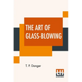 The Art Of Glass-Blowing: Or Plain Instructions For Making The Chemical And Philosophical Instruments Which Are Formed Of Glass