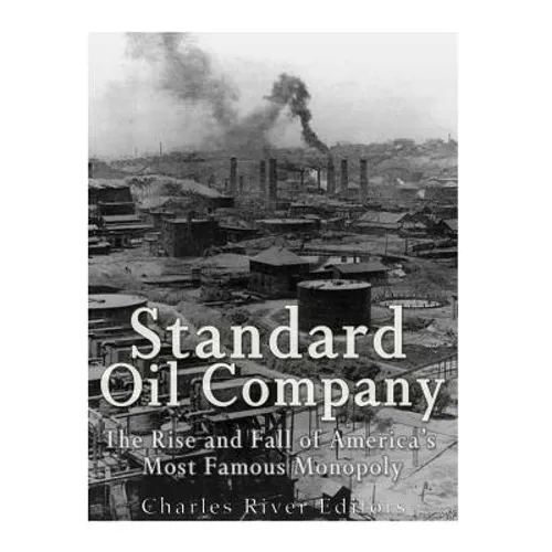 Standard Oil Company: The Rise and Fall of America's Most Famous Monopoly