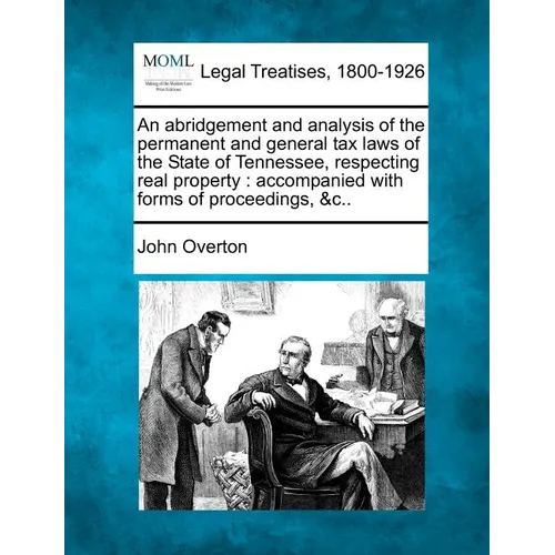 An Abridgement and Analysis of the Permanent and General Tax Laws of the State of Tennessee, Respecting Real Property: Accompanied with Forms of Proce