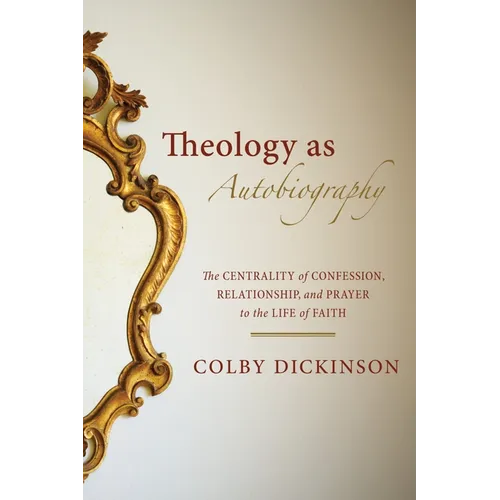 Theology as Autobiography: The Centrality of Confession, Relationship, and Prayer to the Life of Faith - Paperback