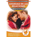 Ansiedad en las relaciones: Cómo lidiar con los pensamientos negativos, los celos, el apego, la inseguridad, reducir los conflictos y reconectarse con