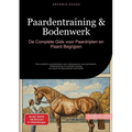 Paardentraining & Bodenwerk: De Complete Gids voor Paardrijden en Paard Begrijpen: Een praktisch paardenboek voor volwassenen over grondwerk, clickert