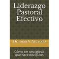 Liderazgo Pastoral Efectivo: Cómo ser una iglesia que hace discípulos