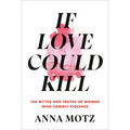 If Love Could Kill: The Myths and Truths of Women Who Commit Violence