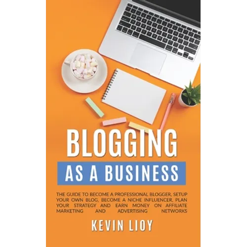 Blogging: As a Business. The guide to become a professional blogger, setup your own blog, become a niche influencer, plan your s