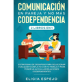 Comunicación en pareja y no más codependencia 2 libros en 1: Estrategias de desapego para solucionar cualquier conflicto con tu pareja y para poner un