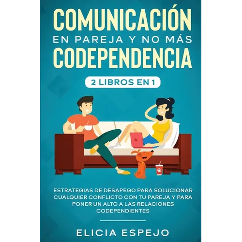Comunicación en pareja y no más codependencia 2 libros en 1: Estrategias de desapego para solucionar cualquier conflicto con tu pareja y para poner un