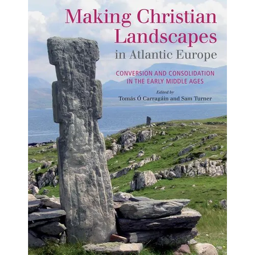 Making Christian Landscapes in Atlantic Europe: Conversion and Consolidation in the Early Middle Ages