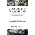 Closing the Wealth Gap: Chart a New Course Towards: Acquiring Perpetual Income, Building Financial Security and Creating Generational Wealth