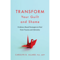 Transform Your Guilt and Shame: Evidence-Based Strategies to Heal from Trauma and Adversity