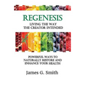 ReGenesis: Living the Way the Creator Intended: Powerful Ways to Naturally Restore and Enhance Your Health