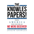 The Knowles Papers!: Fixing America once and for all We were deceived!