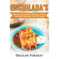 Enchilada Recipes: Cook Delicious Enchilada Recipes From Home, Throw Great Mexican Dinner Parties, Impress Your Guests With Yummy Mexican