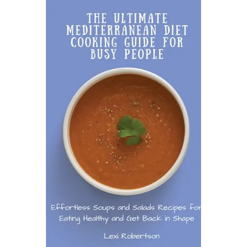 The Ultimate Mediterranean Diet Cooking Guide for Busy People: Effortless Soups and Salads Recipes for Eating Healthy and Get Back in Shape