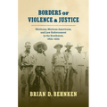 Borders of Violence and Justice: Mexicans, Mexican Americans, and Law Enforcement in the Southwest, 1835-1935