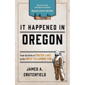 It Happened In Oregon: Stories of Events and People that Shaped Beaver State History