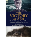 The Victory at Sea: the Allied Campaign Against U-Boats During the First World War 1917-18