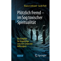 Plötzlich Fremd - Im Sog Toxischer Spiritualität: Ein Ratgeber Für Angehörige Zwischen Sorge Und Hilflosigkeit