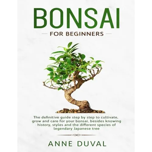 Bonsai for Beginners: The New complete Bonsai book step by step to Cultivate, Grow and Care for your Bonsai, besides knowing History, Styles