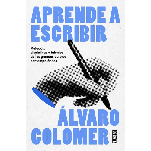 Aprende a Escribir. Métodos, Disciplinas Y Talentos de Los Grandes Autores Contemporáneos/ Learn to Write
